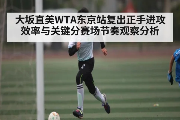 大坂直美WTA东京站复出正手进攻效率与关键分赛场节奏观察分析